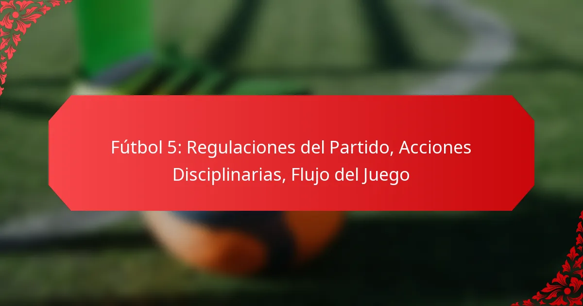 Fútbol 5: Regulaciones del Partido, Acciones Disciplinarias, Flujo del Juego