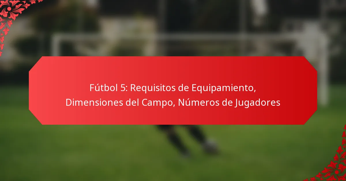 Fútbol 5: Requisitos de Equipamiento, Dimensiones del Campo, Números de Jugadores