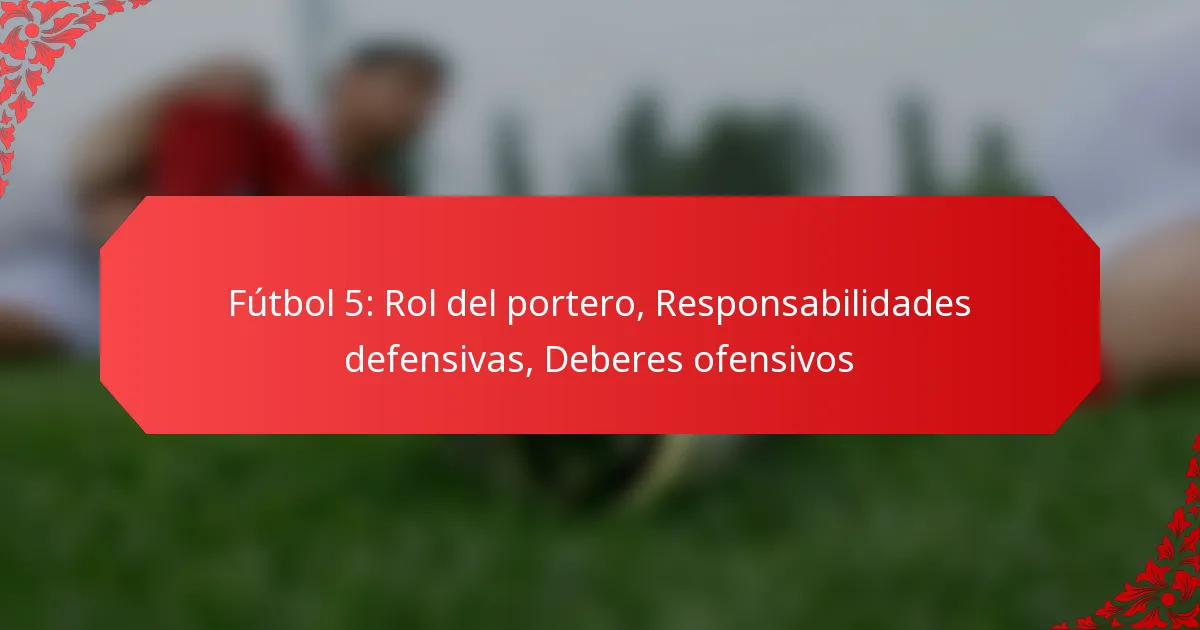 Fútbol 5: Rol del portero, Responsabilidades defensivas, Deberes ofensivos