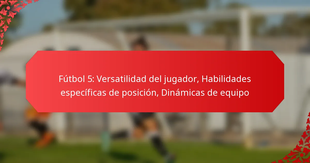 Fútbol 5: Versatilidad del jugador, Habilidades específicas de posición, Dinámicas de equipo