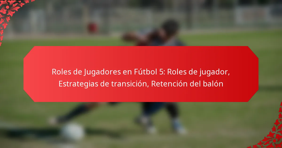 Roles de Jugadores en Fútbol 5: Roles de jugador, Estrategias de transición, Retención del balón