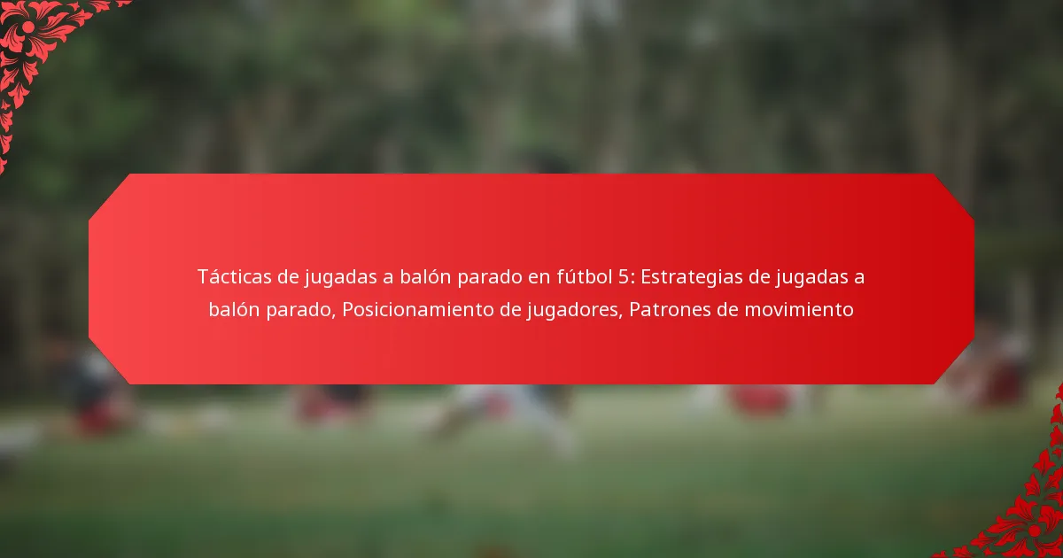 Tácticas de jugadas a balón parado en fútbol 5: Estrategias de jugadas a balón parado, Posicionamiento de jugadores, Patrones de movimiento