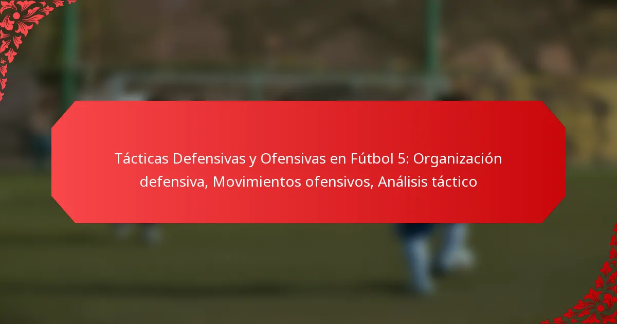 Tácticas Defensivas y Ofensivas en Fútbol 5: Organización defensiva, Movimientos ofensivos, Análisis táctico