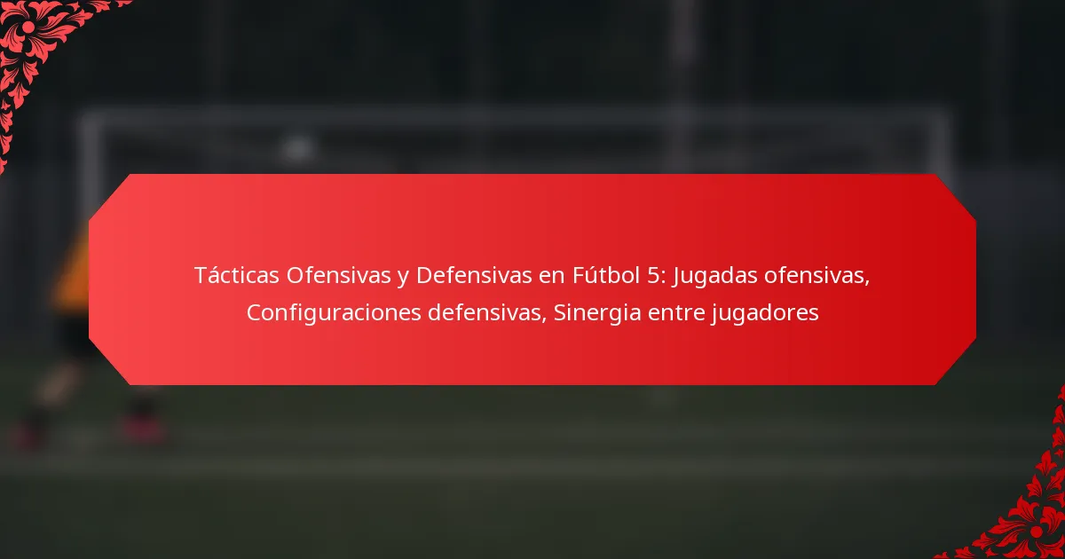 Tácticas Ofensivas y Defensivas en Fútbol 5: Jugadas ofensivas, Configuraciones defensivas, Sinergia entre jugadores