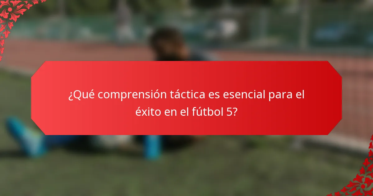 ¿Qué comprensión táctica es esencial para el éxito en el fútbol 5?
