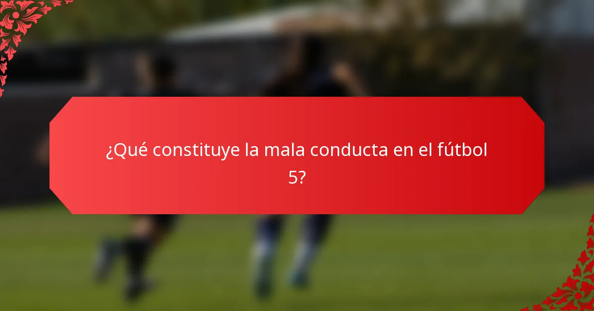 ¿Qué constituye la mala conducta en el fútbol 5?
