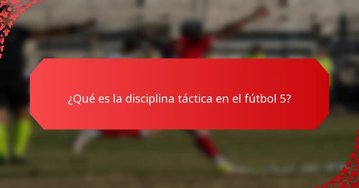 ¿Qué es la disciplina táctica en el fútbol 5?