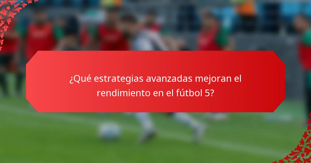¿Qué estrategias avanzadas mejoran el rendimiento en el fútbol 5?