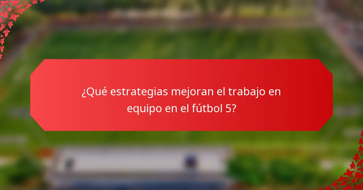 ¿Qué estrategias mejoran el trabajo en equipo en el fútbol 5?