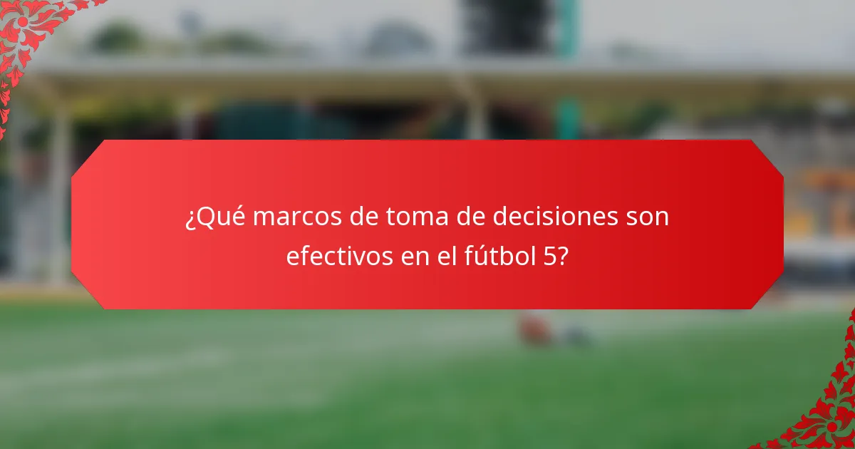 ¿Qué marcos de toma de decisiones son efectivos en el fútbol 5?