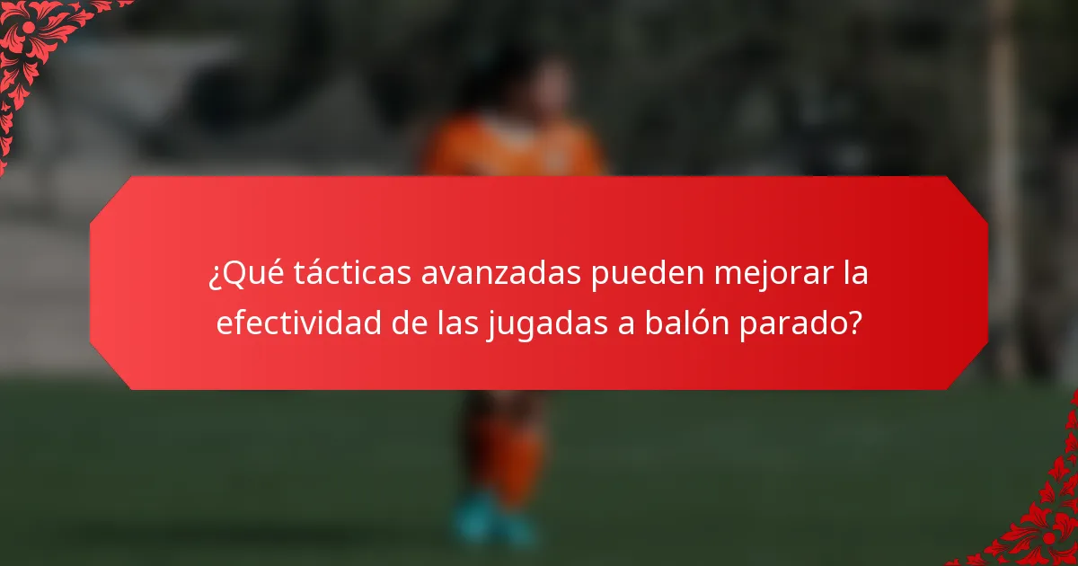 ¿Qué tácticas avanzadas pueden mejorar la efectividad de las jugadas a balón parado?