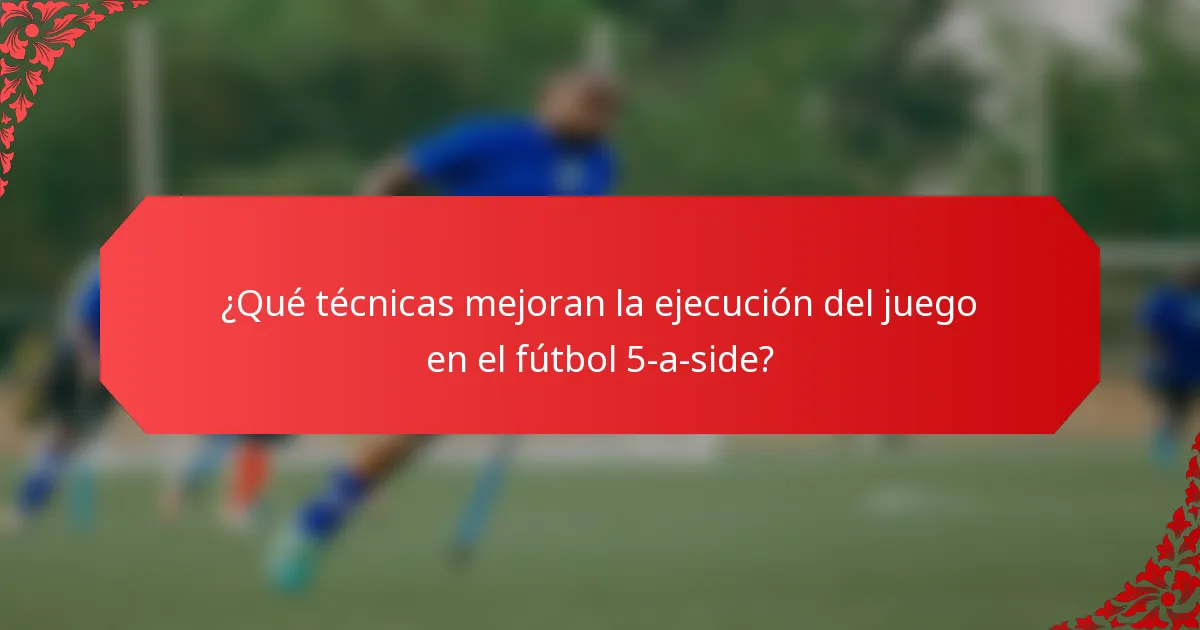 ¿Qué técnicas mejoran la ejecución del juego en el fútbol 5-a-side?